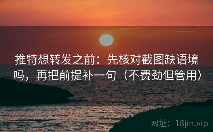 推特想转发之前：先核对截图缺语境吗，再把前提补一句（不费劲但管用）