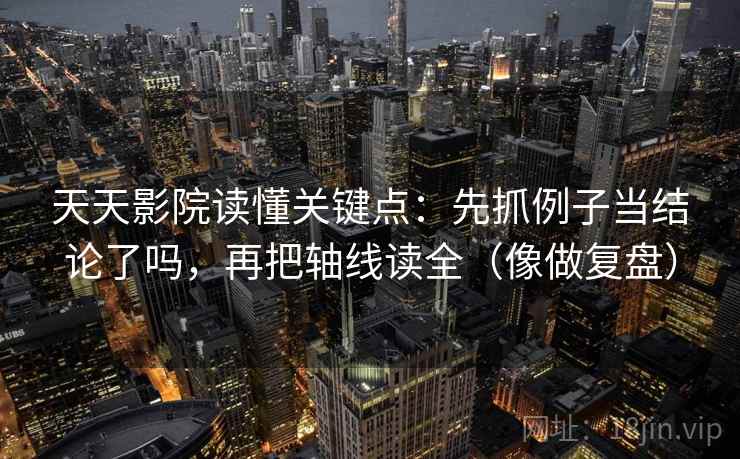 天天影院读懂关键点：先抓例子当结论了吗，再把轴线读全（像做复盘）