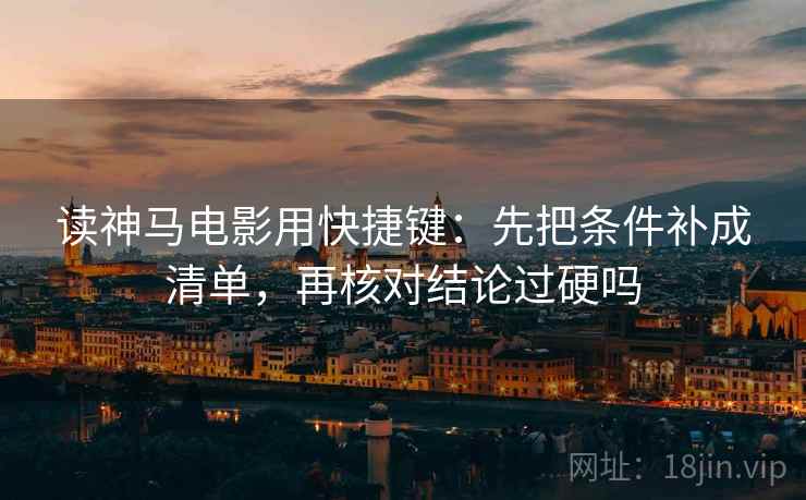 读神马电影用快捷键：先把条件补成清单，再核对结论过硬吗