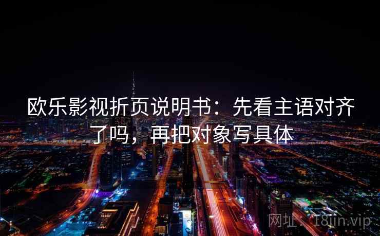 欧乐影视折页说明书：先看主语对齐了吗，再把对象写具体