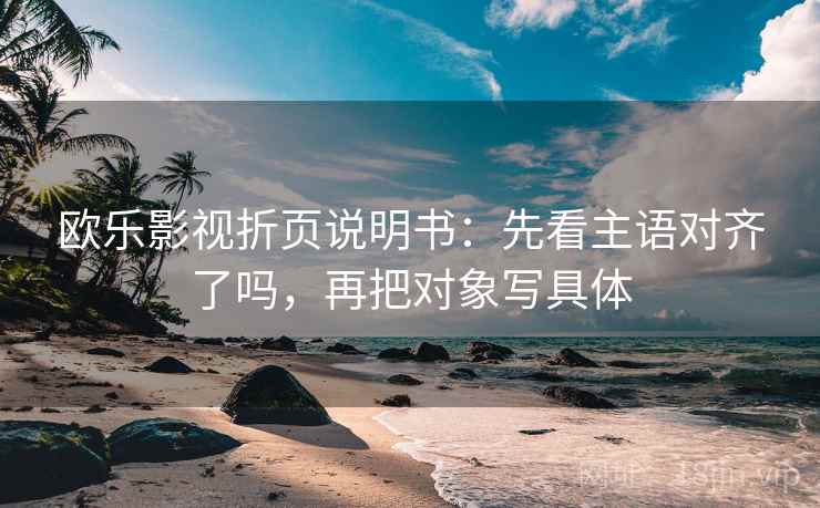 欧乐影视折页说明书：先看主语对齐了吗，再把对象写具体