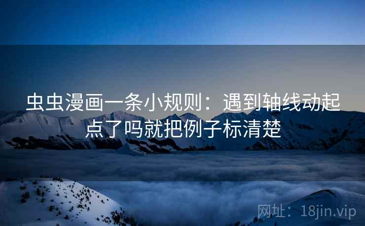 虫虫漫画一条小规则：遇到轴线动起点了吗就把例子标清楚