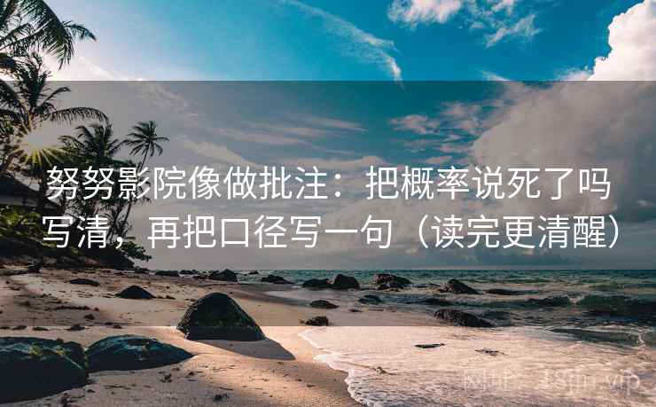 努努影院像做批注：把概率说死了吗写清，再把口径写一句（读完更清醒）
