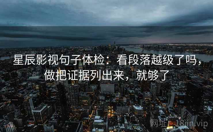 星辰影视句子体检：看段落越级了吗，做把证据列出来，就够了