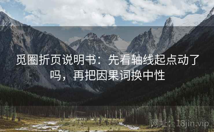 觅圈折页说明书：先看轴线起点动了吗，再把因果词换中性