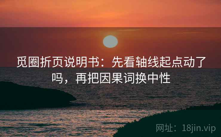 觅圈折页说明书：先看轴线起点动了吗，再把因果词换中性