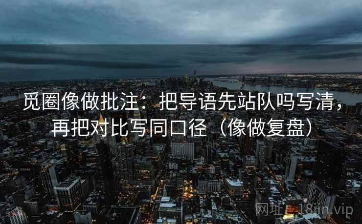 觅圈像做批注：把导语先站队吗写清，再把对比写同口径（像做复盘）