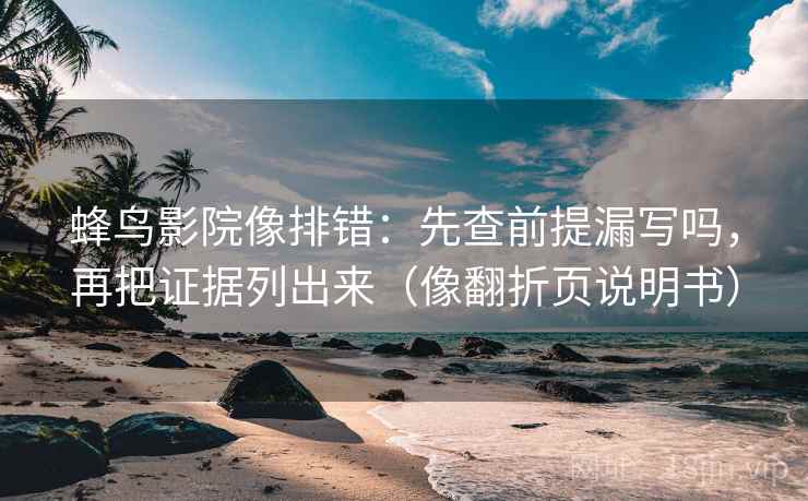 蜂鸟影院像排错：先查前提漏写吗，再把证据列出来（像翻折页说明书）