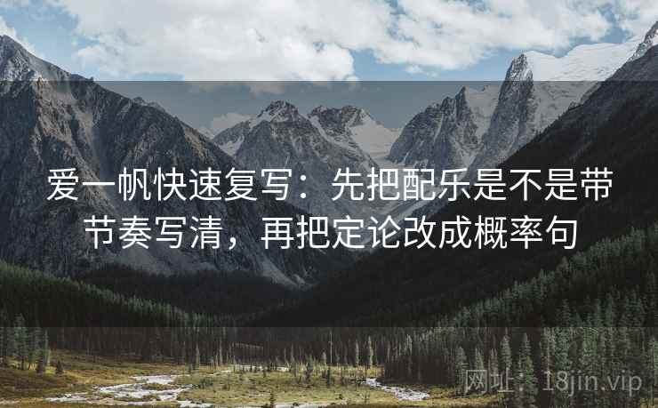 爱一帆快速复写：先把配乐是不是带节奏写清，再把定论改成概率句
