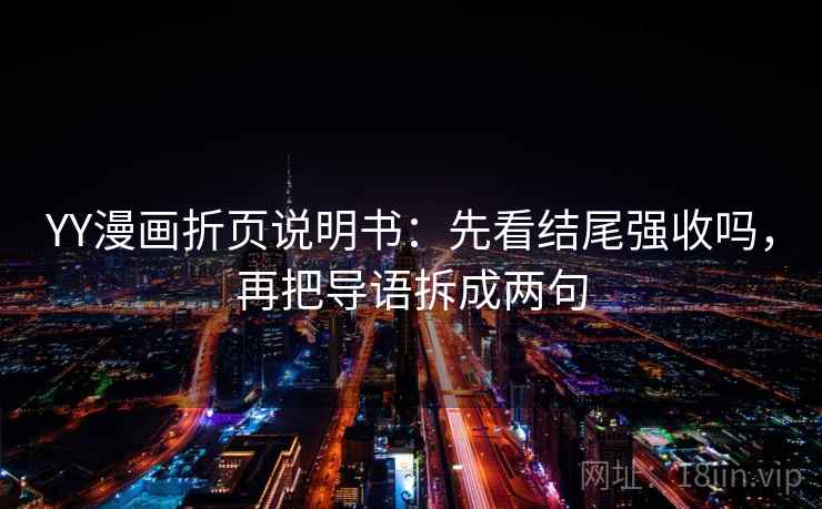 YY漫画折页说明书：先看结尾强收吗，再把导语拆成两句
