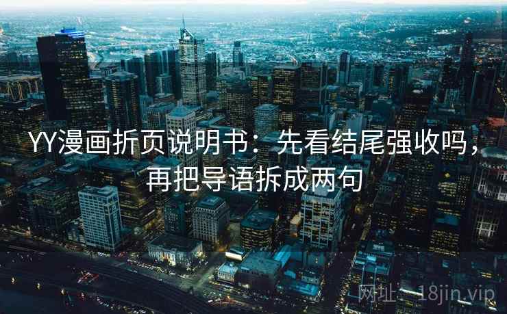 YY漫画折页说明书：先看结尾强收吗，再把导语拆成两句