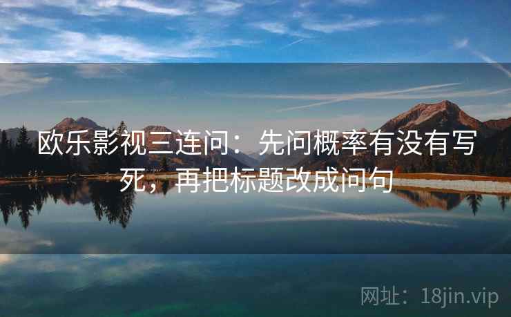 欧乐影视三连问：先问概率有没有写死，再把标题改成问句
