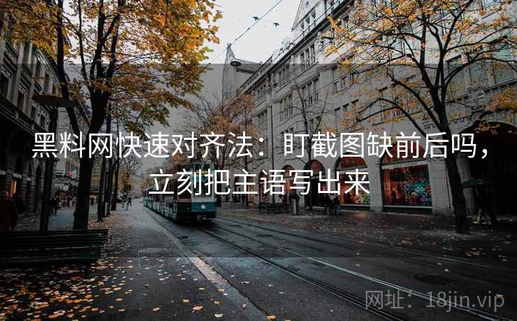 黑料网快速对齐法：盯截图缺前后吗，立刻把主语写出来
