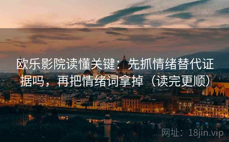 欧乐影院读懂关键：先抓情绪替代证据吗，再把情绪词拿掉（读完更顺）