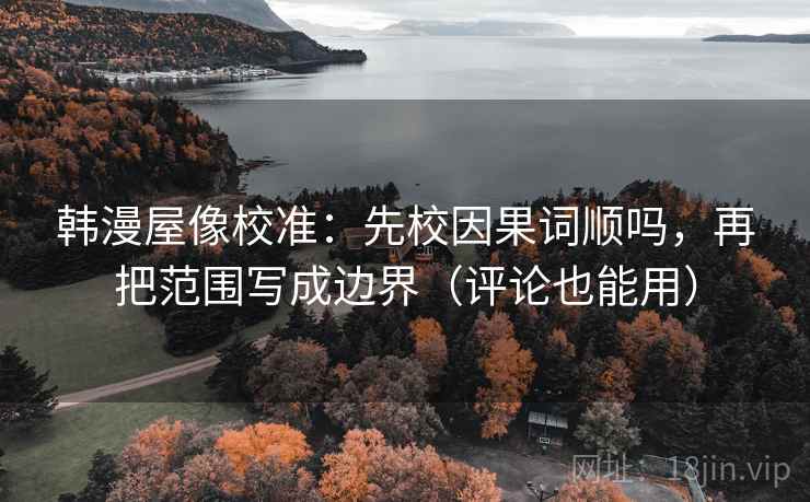 韩漫屋像校准：先校因果词顺吗，再把范围写成边界（评论也能用）