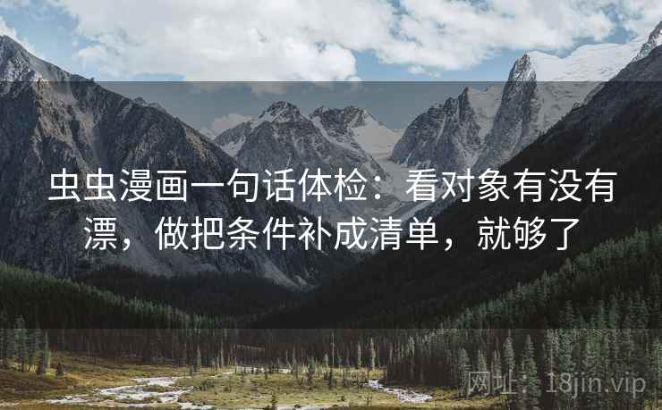 虫虫漫画一句话体检：看对象有没有漂，做把条件补成清单，就够了