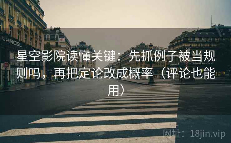 星空影院读懂关键：先抓例子被当规则吗，再把定论改成概率（评论也能用）