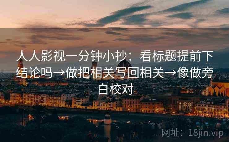 人人影视一分钟小抄：看标题提前下结论吗→做把相关写回相关→像做旁白校对