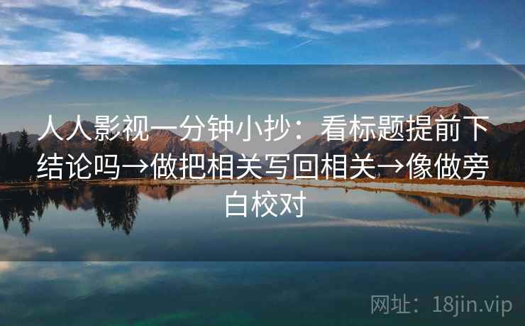 人人影视一分钟小抄：看标题提前下结论吗→做把相关写回相关→像做旁白校对