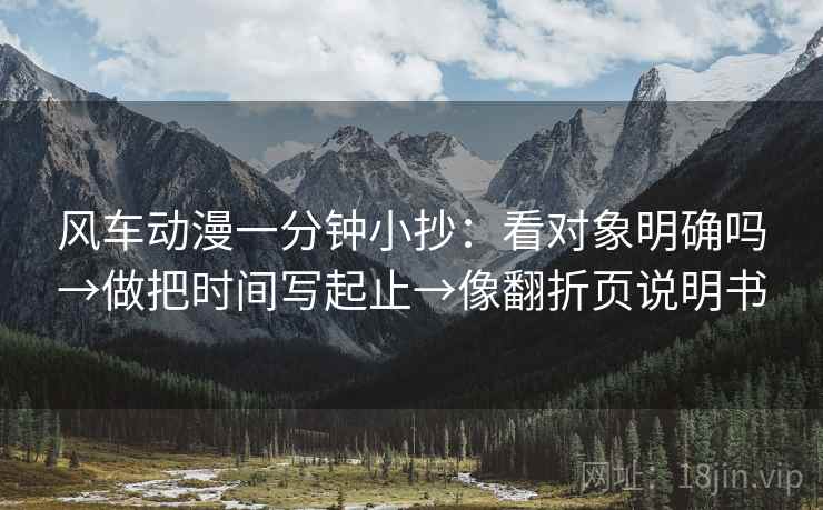 风车动漫一分钟小抄：看对象明确吗→做把时间写起止→像翻折页说明书