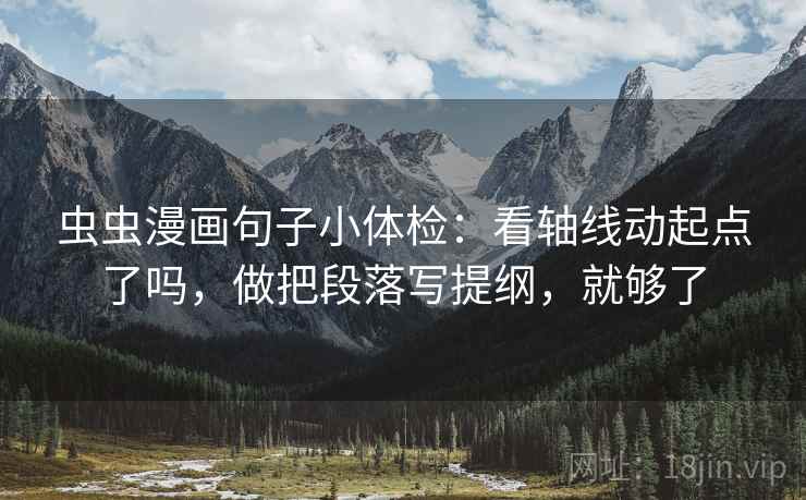 虫虫漫画句子小体检：看轴线动起点了吗，做把段落写提纲，就够了