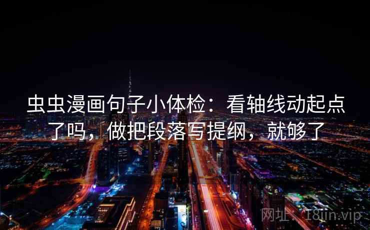 虫虫漫画句子小体检：看轴线动起点了吗，做把段落写提纲，就够了