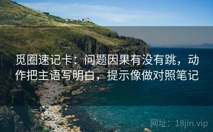 觅圈速记卡：问题因果有没有跳，动作把主语写明白，提示像做对照笔记