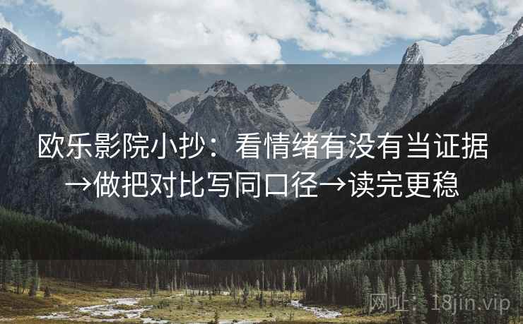欧乐影院小抄：看情绪有没有当证据→做把对比写同口径→读完更稳