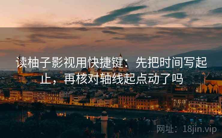 读柚子影视用快捷键：先把时间写起止，再核对轴线起点动了吗