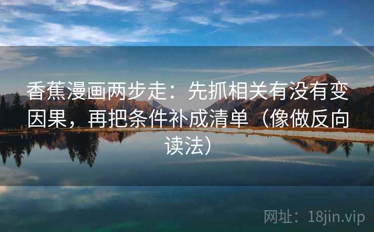 香蕉漫画两步走：先抓相关有没有变因果，再把条件补成清单（像做反向读法）