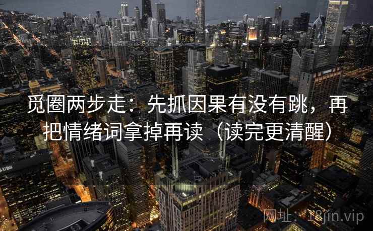 觅圈两步走：先抓因果有没有跳，再把情绪词拿掉再读（读完更清醒）