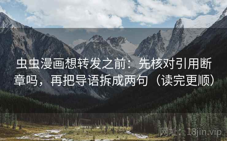 虫虫漫画想转发之前：先核对引用断章吗，再把导语拆成两句（读完更顺）