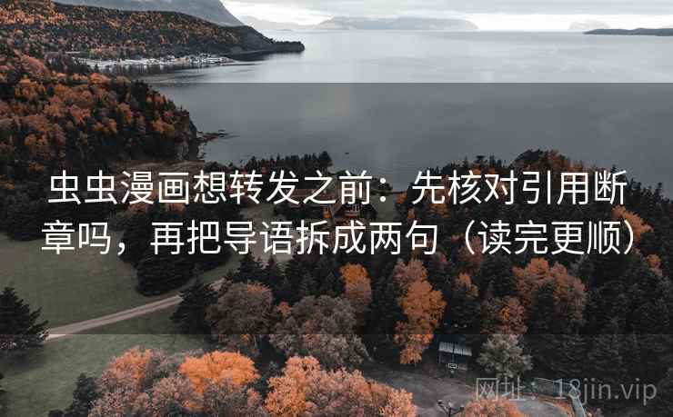 虫虫漫画想转发之前：先核对引用断章吗，再把导语拆成两句（读完更顺）