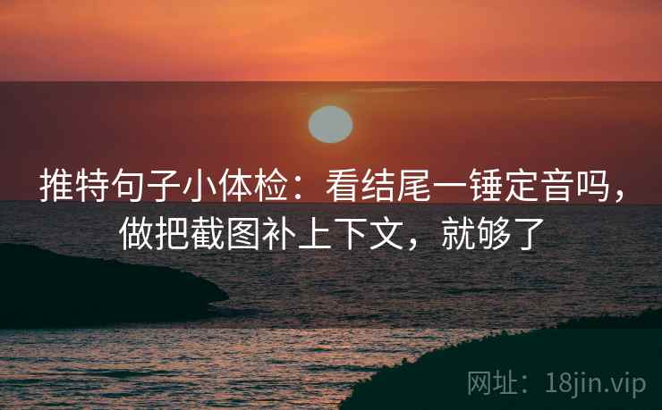 推特句子小体检：看结尾一锤定音吗，做把截图补上下文，就够了
