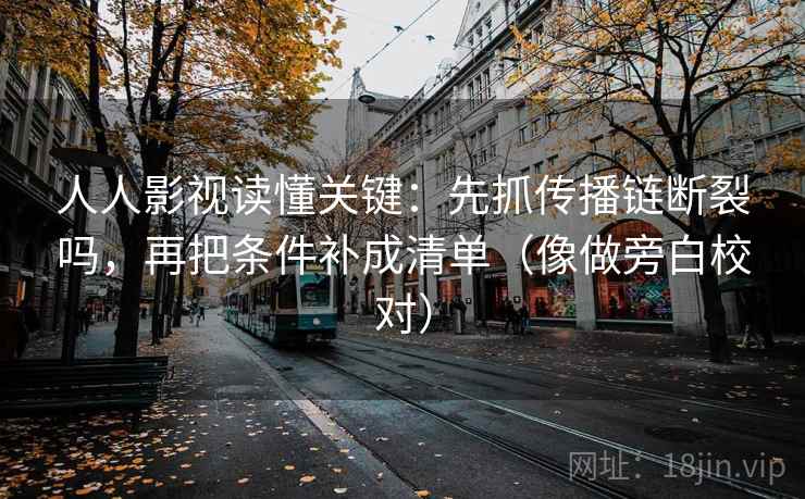 人人影视读懂关键：先抓传播链断裂吗，再把条件补成清单（像做旁白校对）