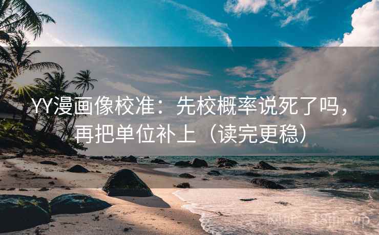 YY漫画像校准：先校概率说死了吗，再把单位补上（读完更稳）