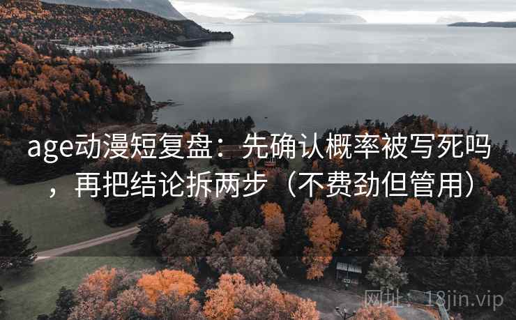 age动漫短复盘：先确认概率被写死吗，再把结论拆两步（不费劲但管用）