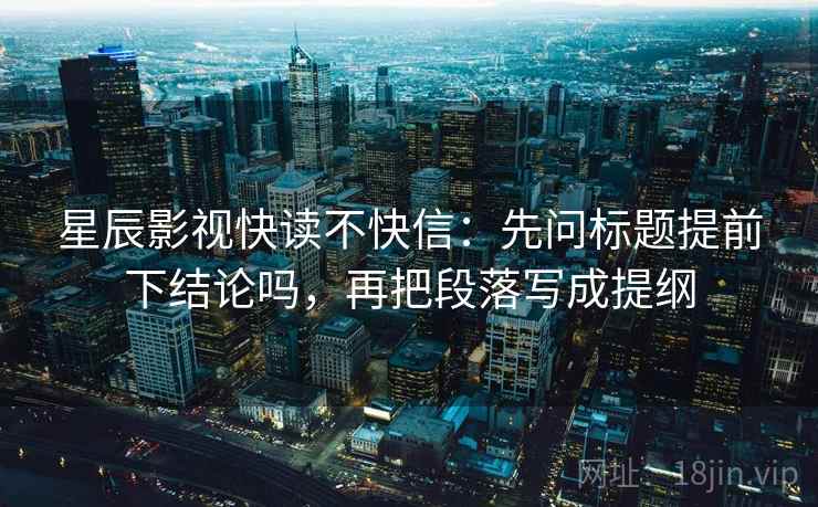 星辰影视快读不快信：先问标题提前下结论吗，再把段落写成提纲