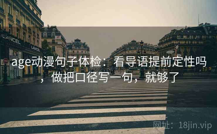 age动漫句子体检：看导语提前定性吗，做把口径写一句，就够了