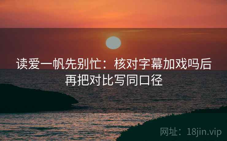 读爱一帆先别忙：核对字幕加戏吗后再把对比写同口径