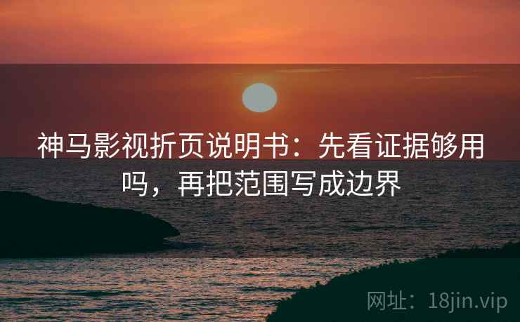 神马影视折页说明书：先看证据够用吗，再把范围写成边界