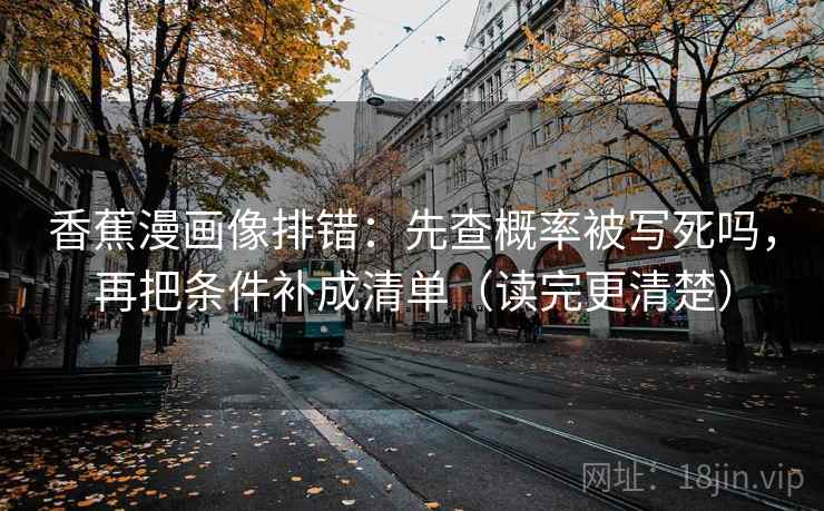 香蕉漫画像排错：先查概率被写死吗，再把条件补成清单（读完更清楚）