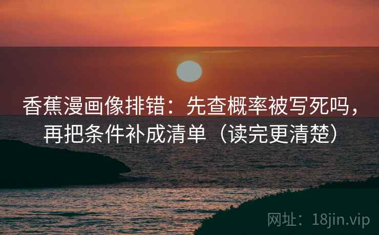香蕉漫画像排错：先查概率被写死吗，再把条件补成清单（读完更清楚）