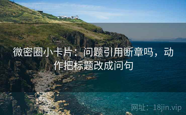 微密圈小卡片：问题引用断章吗，动作把标题改成问句