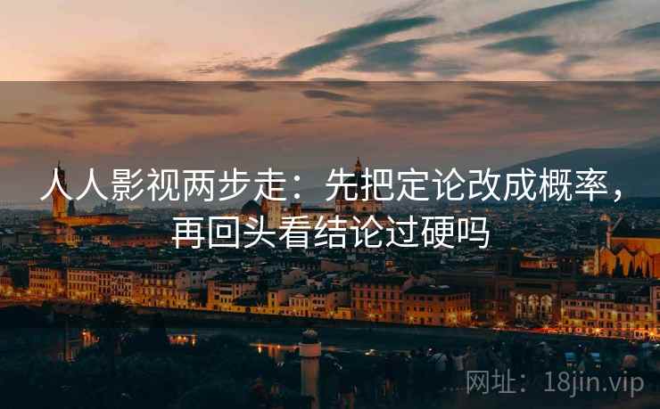 人人影视两步走：先把定论改成概率，再回头看结论过硬吗