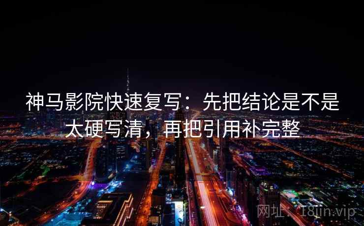 神马影院快速复写：先把结论是不是太硬写清，再把引用补完整