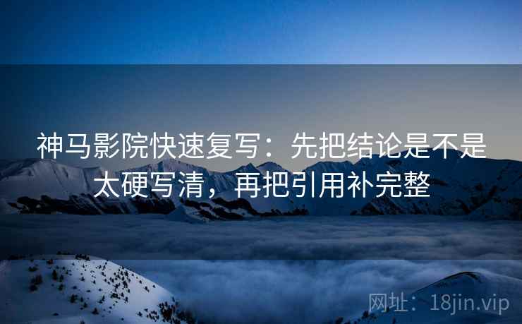 神马影院快速复写：先把结论是不是太硬写清，再把引用补完整