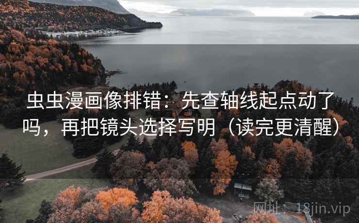 虫虫漫画像排错：先查轴线起点动了吗，再把镜头选择写明（读完更清醒）