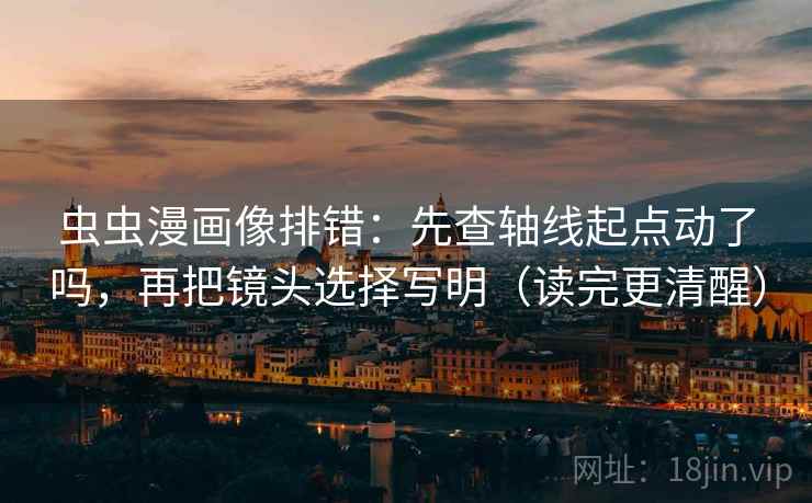 虫虫漫画像排错：先查轴线起点动了吗，再把镜头选择写明（读完更清醒）