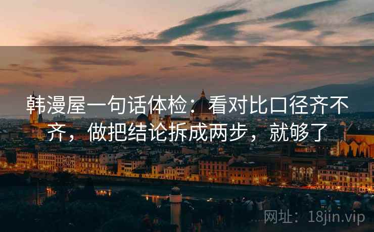 韩漫屋一句话体检：看对比口径齐不齐，做把结论拆成两步，就够了